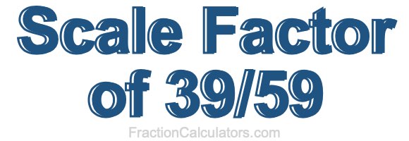 Scale Factor of 39/59