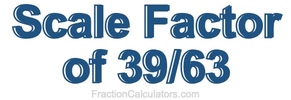 Scale Factor of 39/63
