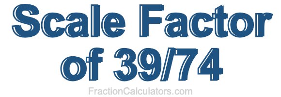 Scale Factor of 39/74