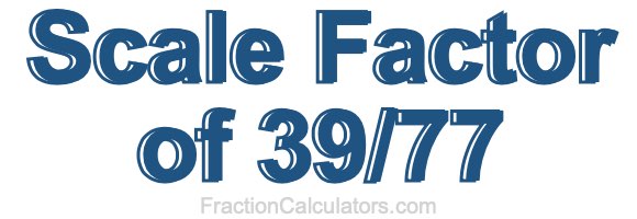 Scale Factor of 39/77