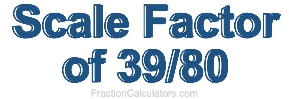 Scale Factor of 39/80
