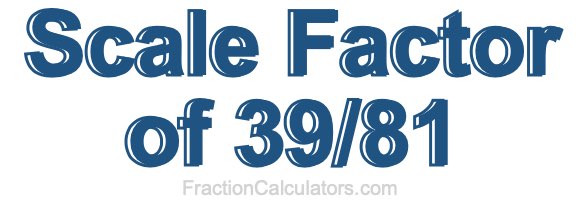 Scale Factor of 39/81