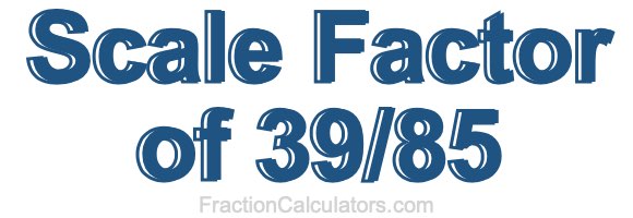 Scale Factor of 39/85