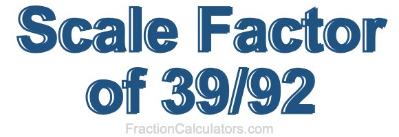 Scale Factor of 39/92