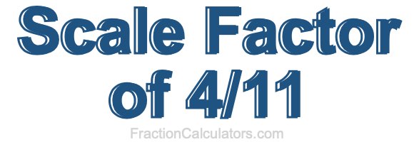 Scale Factor of 4/11