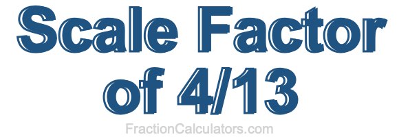 Scale Factor of 4/13