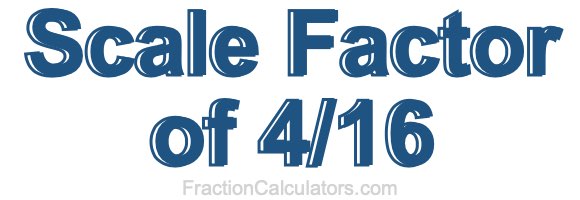 Scale Factor of 4/16