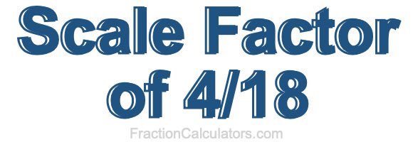 Scale Factor of 4/18