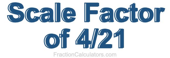 Scale Factor of 4/21