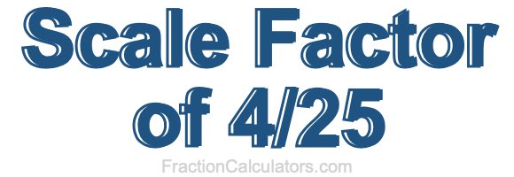 Scale Factor of 4/25