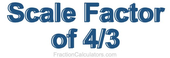 Scale Factor of 4/3