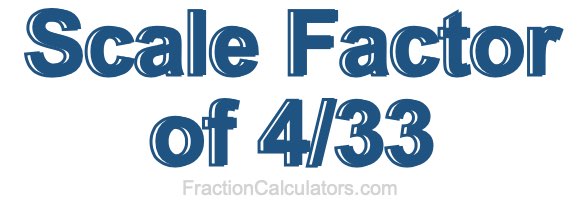 Scale Factor of 4/33