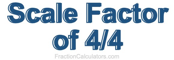 Scale Factor of 4/4
