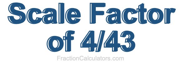 Scale Factor of 4/43