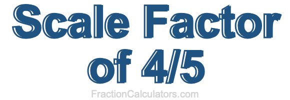 Scale Factor of 4/5