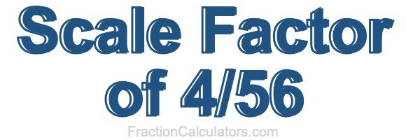 Scale Factor of 4/56