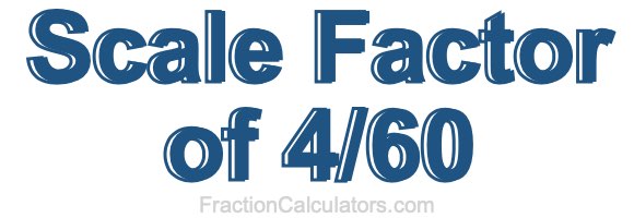 Scale Factor of 4/60