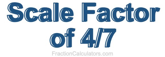 Scale Factor of 4/7