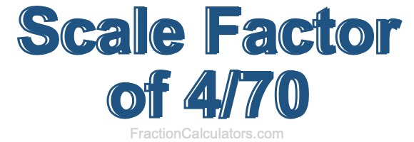 Scale Factor of 4/70