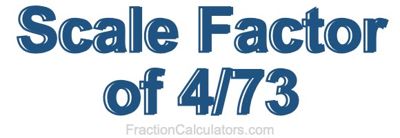 Scale Factor of 4/73