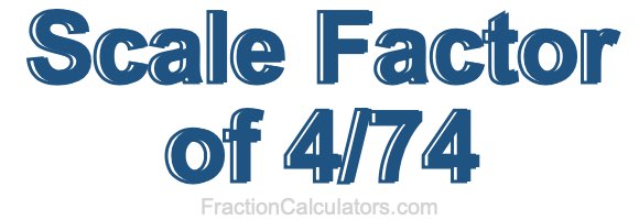 Scale Factor of 4/74