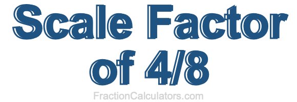 Scale Factor of 4/8