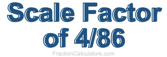 Scale Factor of 4/86 Scale Factor of 4/86
