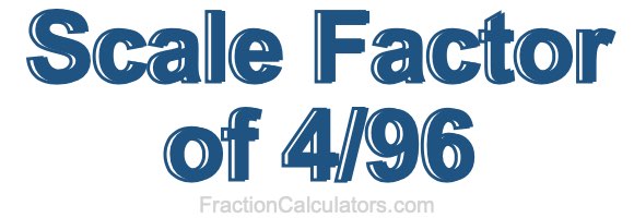 Scale Factor of 4/96 Scale Factor of 4/96