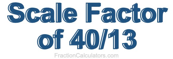 Scale Factor of 40/13