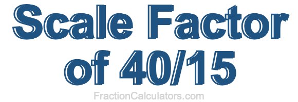 Scale Factor of 40/15