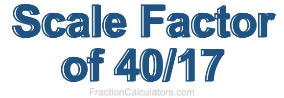 Scale Factor of 40/17