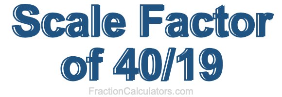 Scale Factor of 40/19