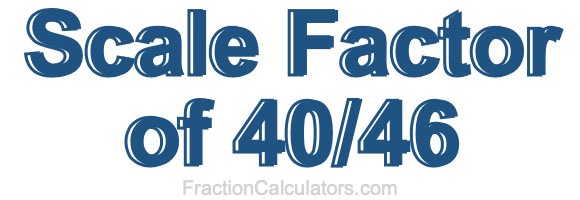 Scale Factor of 40/46