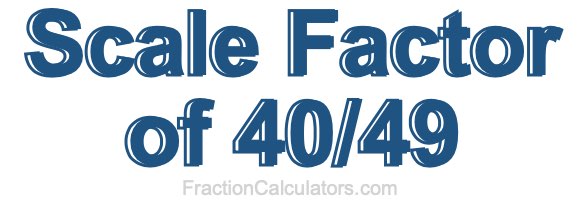 Scale Factor of 40/49