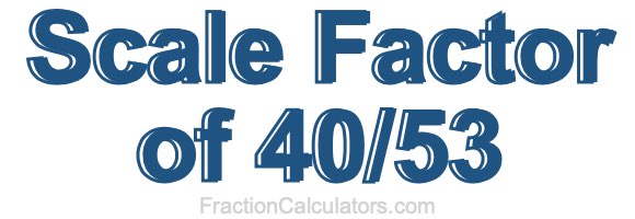 Scale factor of 40 53