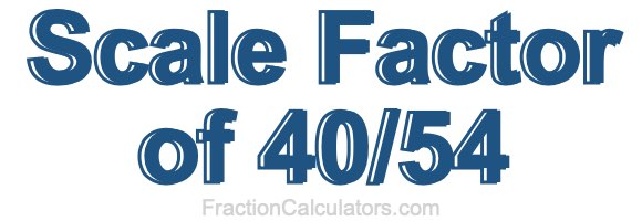 Scale Factor of 40/54 Scale Factor of 40/54