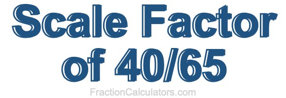 Scale Factor of 40/65