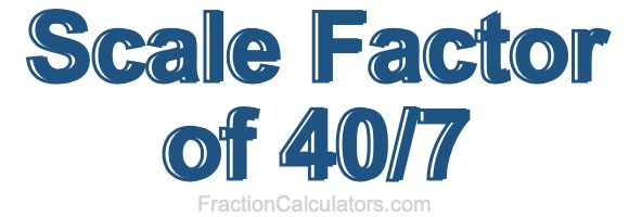 Scale Factor of 40/7