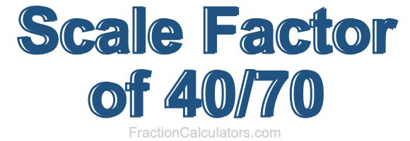 Scale Factor of 40/70