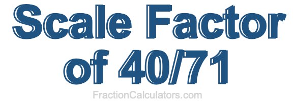 Scale Factor of 40/71