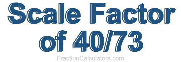 Scale Factor of 40/73