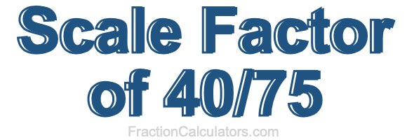 Scale Factor of 40/75