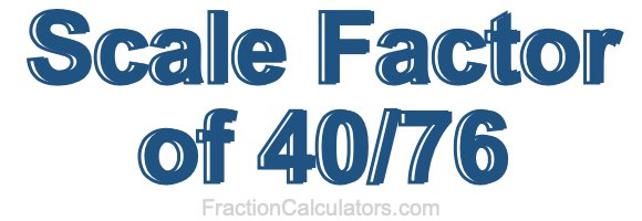 Scale Factor of 40/76