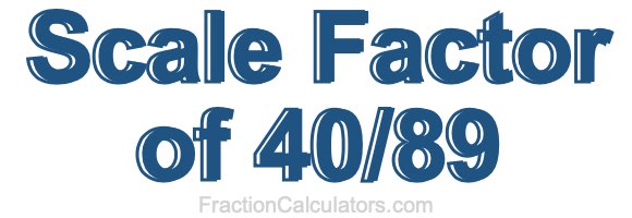 Scale Factor of 40/89