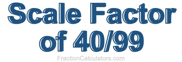 Scale Factor of 40/99