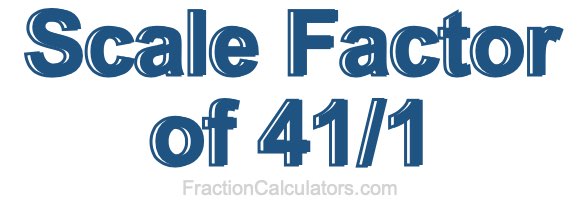 Scale Factor of 41/1