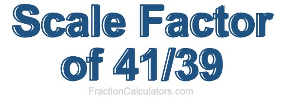 Scale Factor of 41/39