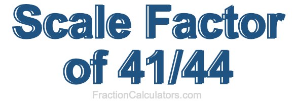 Scale Factor of 41/44