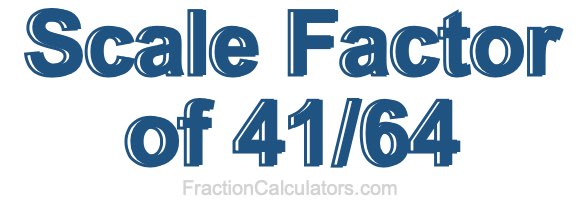 Scale Factor of 41/64