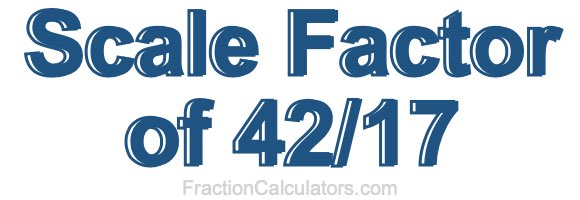 Scale Factor of 42/17